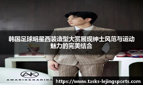 韩国足球明星西装造型大赏展现绅士风范与运动魅力的完美结合