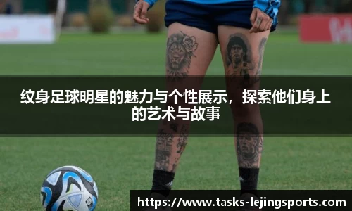 纹身足球明星的魅力与个性展示，探索他们身上的艺术与故事